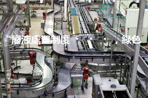 “廢液處置制度，綠色環(huán)保的守護者之光”